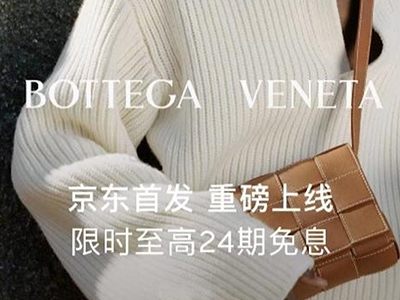 购物链路优化、特色货品供给 京东迎来开云集团旗下首家奢侈品时尚品牌Bottega Veneta入驻